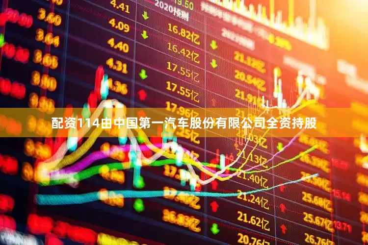配资114由中国第一汽车股份有限公司全资持股