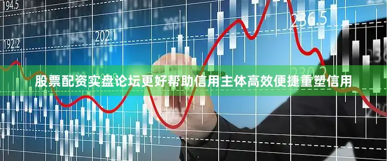 股票配资实盘论坛更好帮助信用主体高效便捷重塑信用