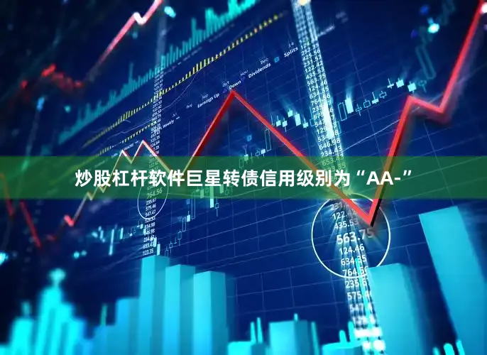 炒股杠杆软件巨星转债信用级别为“AA-”