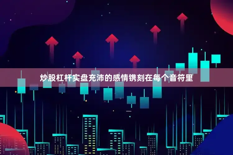 炒股杠杆实盘充沛的感情镌刻在每个音符里