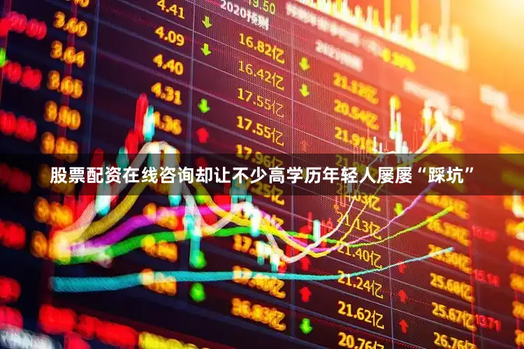 股票配资在线咨询却让不少高学历年轻人屡屡“踩坑”
