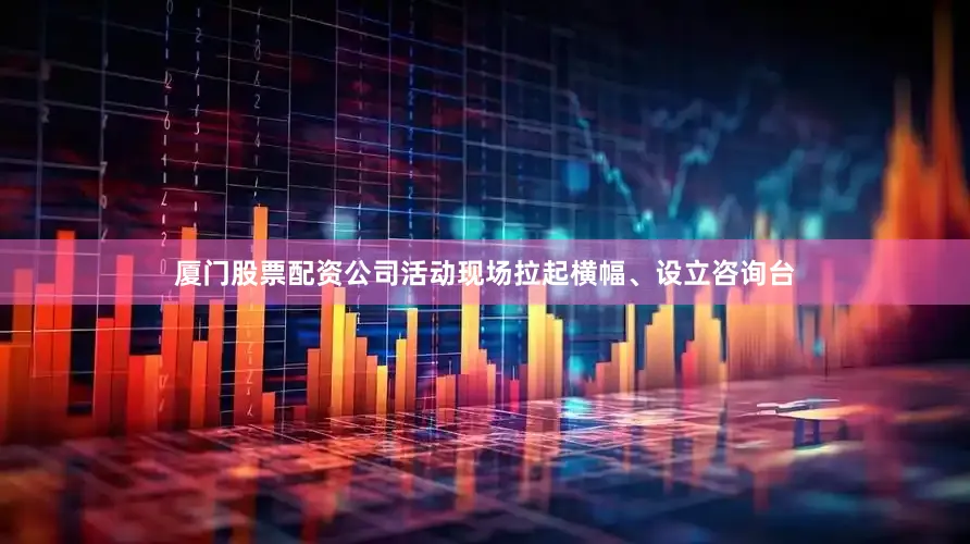 厦门股票配资公司　　活动现场拉起横幅、设立咨询台