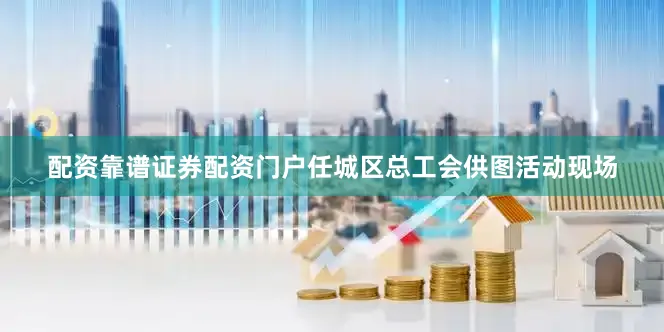 配资靠谱证券配资门户任城区总工会供图活动现场