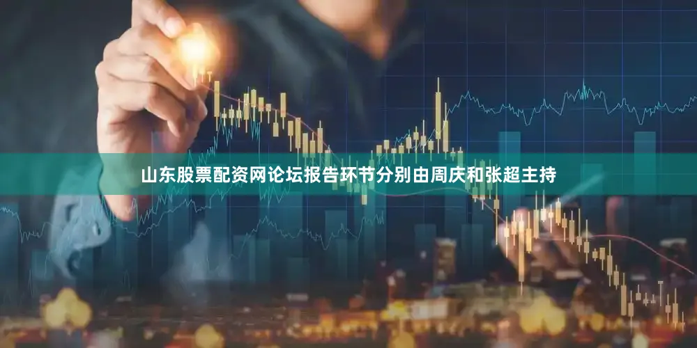 山东股票配资网论坛报告环节分别由周庆和张超主持