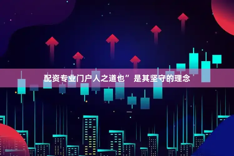 配资专业门户人之道也” 是其坚守的理念
