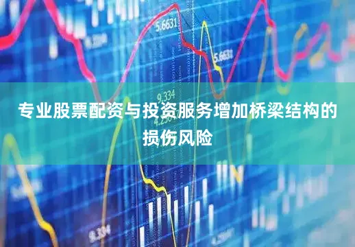 专业股票配资与投资服务增加桥梁结构的损伤风险