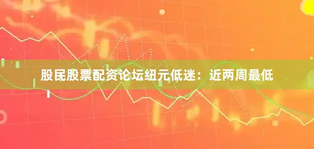 股民股票配资论坛　　纽元低迷：近两周最低