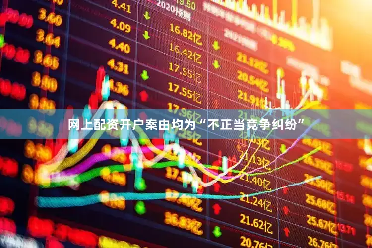 网上配资开户案由均为“不正当竞争纠纷”