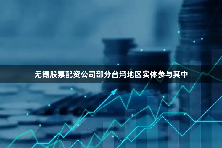 无锡股票配资公司部分台湾地区实体参与其中