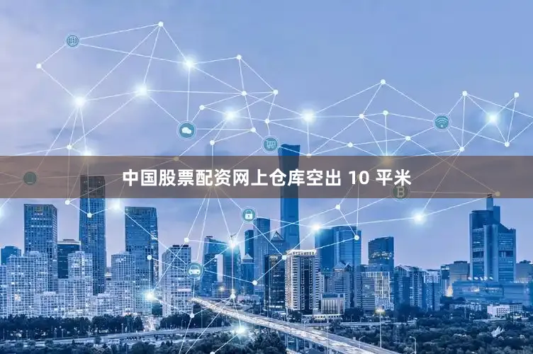 中国股票配资网上仓库空出 10 平米