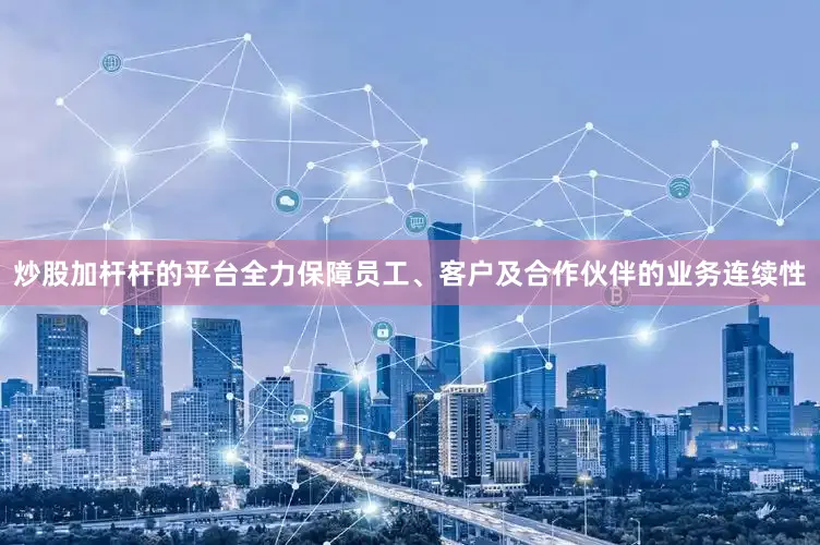 炒股加杆杆的平台全力保障员工、客户及合作伙伴的业务连续性