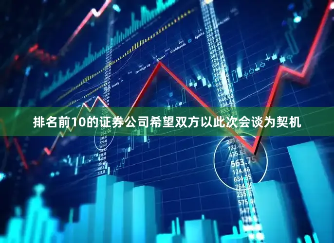 排名前10的证券公司希望双方以此次会谈为契机
