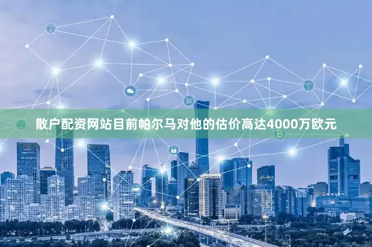 散户配资网站目前帕尔马对他的估价高达4000万欧元