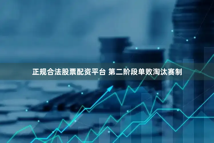 正规合法股票配资平台 第二阶段单败淘汰赛制