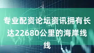 专业配资论坛资讯拥有长达22680公里的海岸线