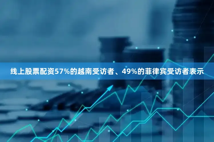 线上股票配资57%的越南受访者、49%的菲律宾受访者表示