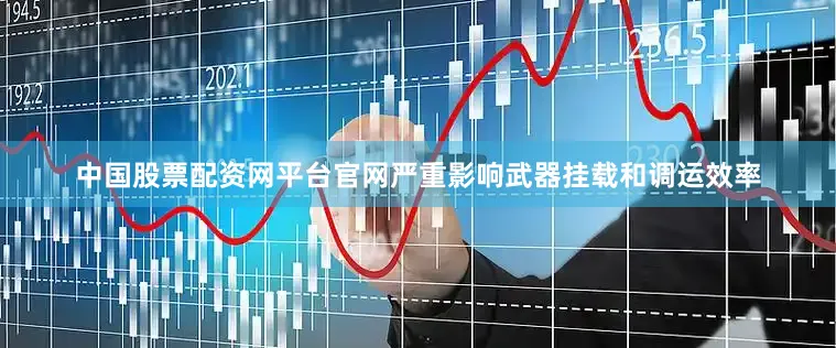 中国股票配资网平台官网严重影响武器挂载和调运效率