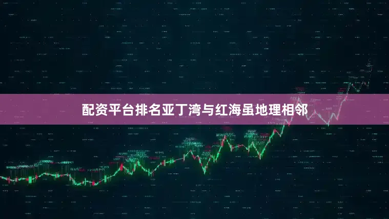 配资平台排名亚丁湾与红海虽地理相邻