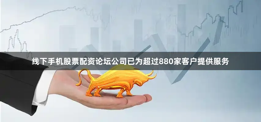 线下手机股票配资论坛公司已为超过880家客户提供服务
