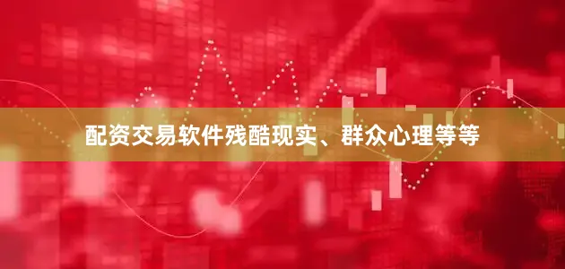 配资交易软件残酷现实、群众心理等等