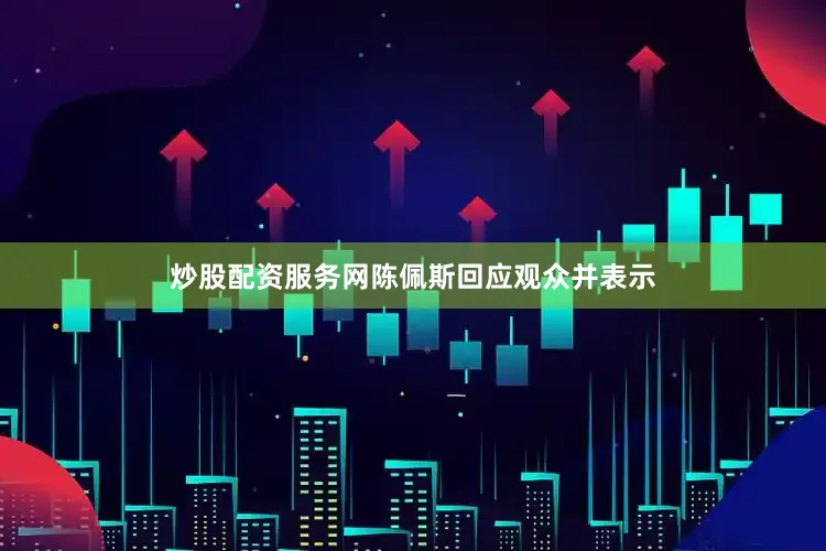 炒股配资服务网陈佩斯回应观众并表示