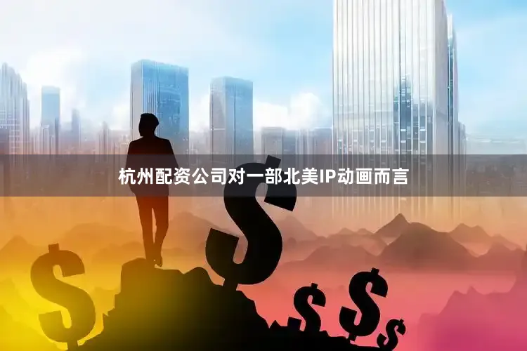 杭州配资公司对一部北美IP动画而言