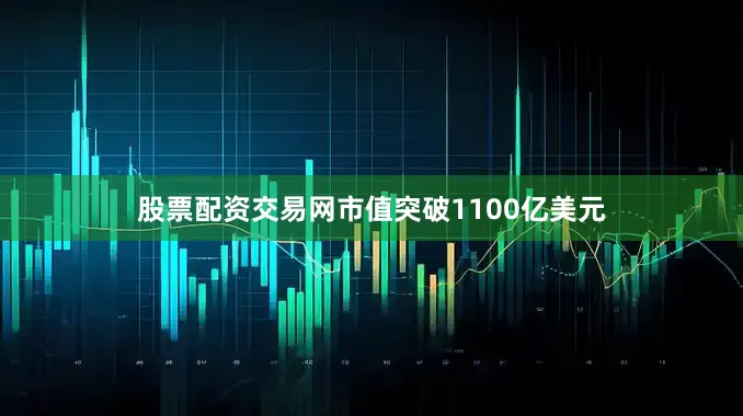 股票配资交易网市值突破1100亿美元