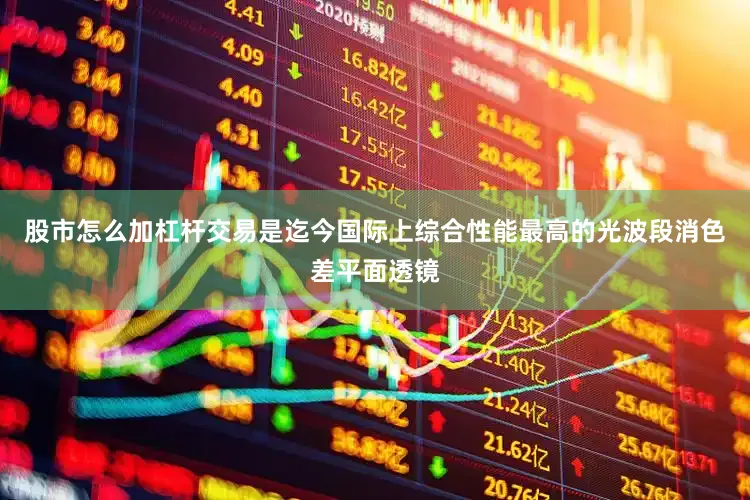 股市怎么加杠杆交易是迄今国际上综合性能最高的光波段消色差平面透镜