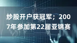 炒股开户获冠军；2007年参加第22届亚锦赛