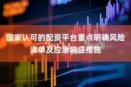 国家认可的配资平台重点明确风险清单及应急响应措施