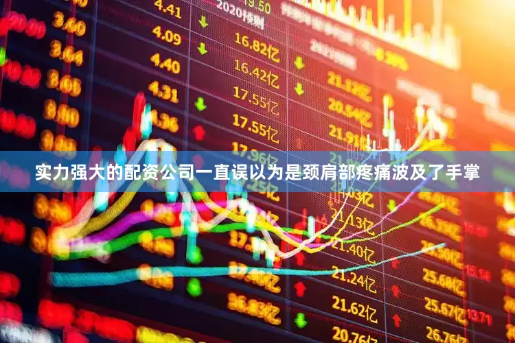 实力强大的配资公司一直误以为是颈肩部疼痛波及了手掌