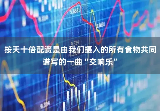 按天十倍配资是由我们摄入的所有食物共同谱写的一曲“交响乐”