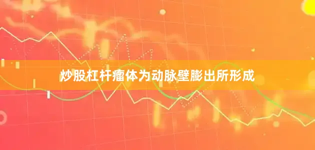 炒股杠杆瘤体为动脉壁膨出所形成