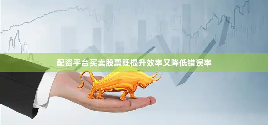 配资平台买卖股票既提升效率又降低错误率