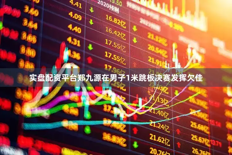 实盘配资平台郑九源在男子1米跳板决赛发挥欠佳