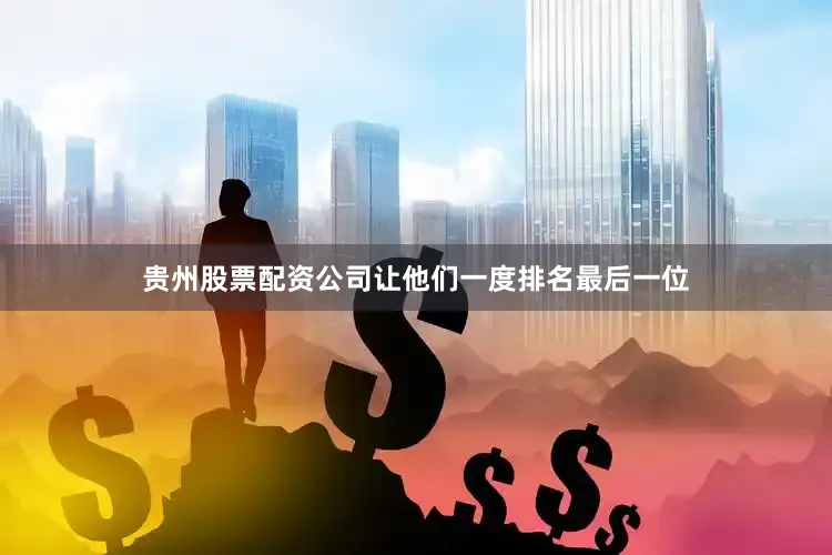 贵州股票配资公司让他们一度排名最后一位