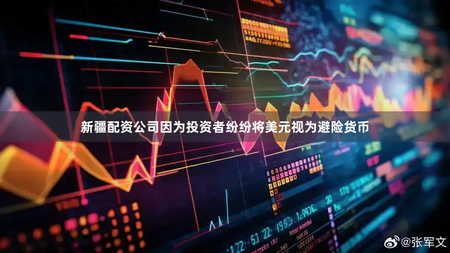 新疆配资公司因为投资者纷纷将美元视为避险货币