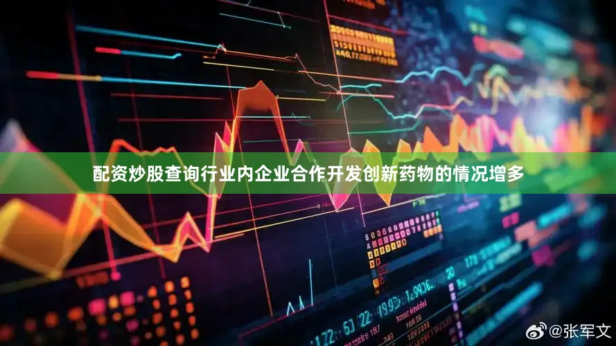 配资炒股查询行业内企业合作开发创新药物的情况增多