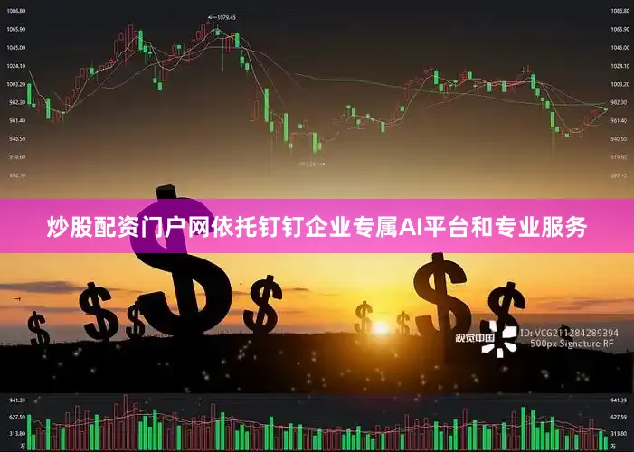 炒股配资门户网依托钉钉企业专属AI平台和专业服务
