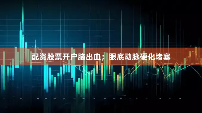 配资股票开户脑出血；眼底动脉硬化堵塞