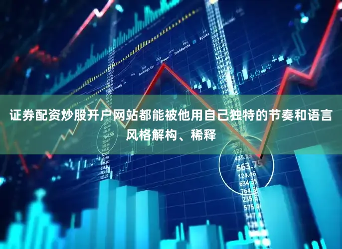 证券配资炒股开户网站都能被他用自己独特的节奏和语言风格解构、稀释