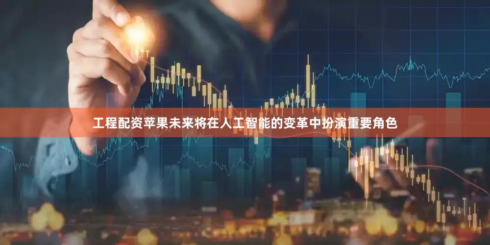 工程配资苹果未来将在人工智能的变革中扮演重要角色