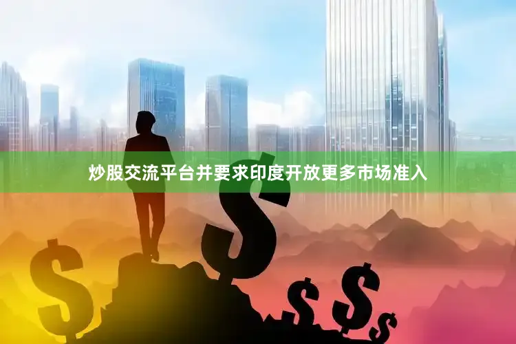 炒股交流平台并要求印度开放更多市场准入