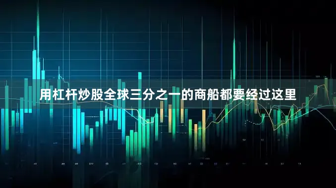 用杠杆炒股全球三分之一的商船都要经过这里
