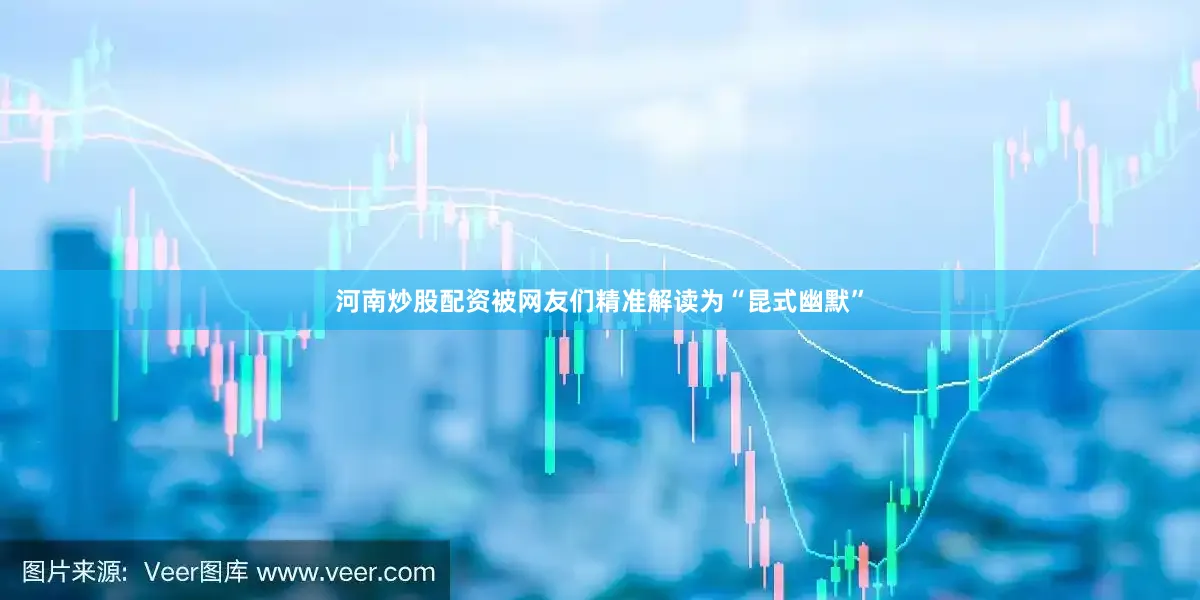 河南炒股配资被网友们精准解读为“昆式幽默”
