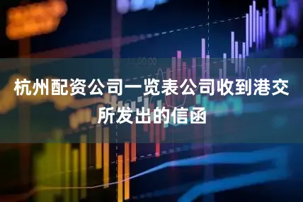 杭州配资公司一览表公司收到港交所发出的信函