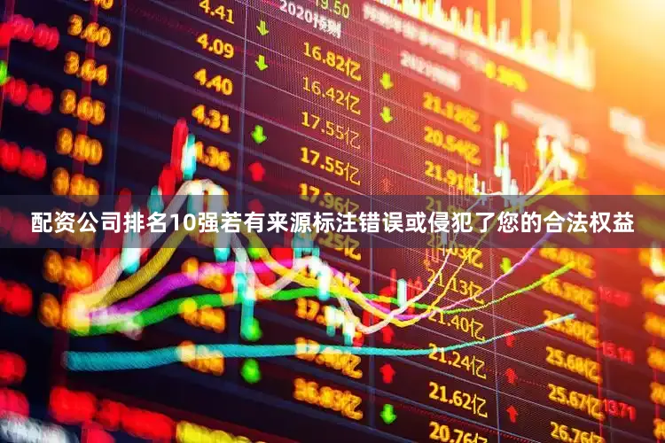配资公司排名10强若有来源标注错误或侵犯了您的合法权益