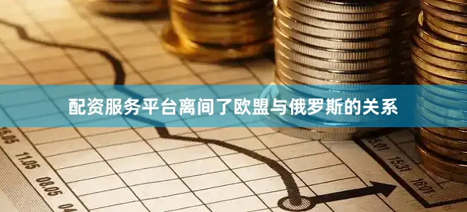 配资服务平台离间了欧盟与俄罗斯的关系