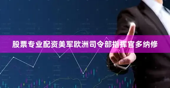 股票专业配资美军欧洲司令部指挥官多纳修