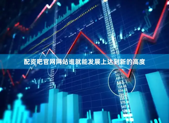 配资吧官网网站谁就能发展上达到新的高度